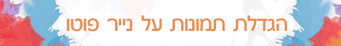 פיתוח תמונות באיכות מצויונת - הגדלה ופיתוח על נייר פוטו איכותי פיתוח תמונות על נייר פוטו בכל הגדלים